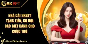 Nhà Cái 8KBET Tặng Tiền, Cơ Hội Đặc Biệt Dành Cho Cược Thủ